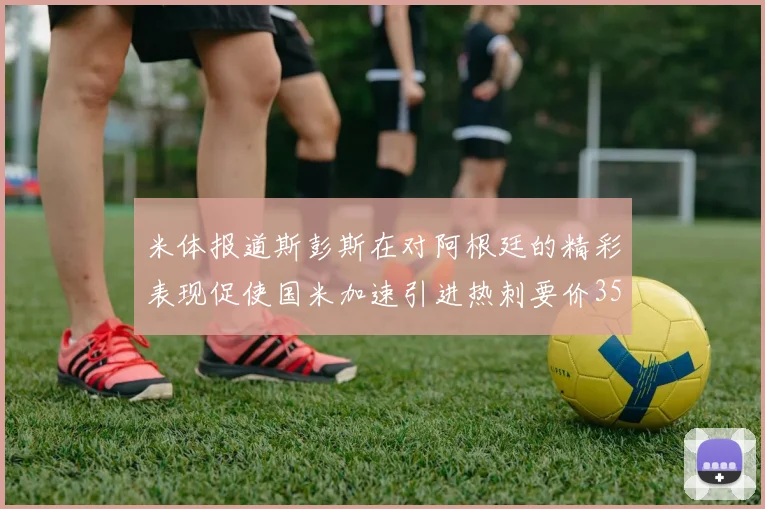 米体报道斯彭斯在对阿根廷的精彩表现促使国米加速引进热刺要价3500万欧
