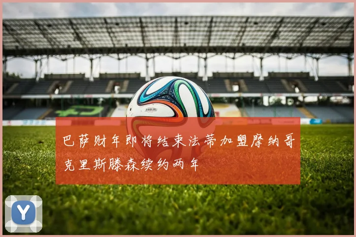 巴萨财年即将结束法蒂加盟摩纳哥克里斯滕森续约两年